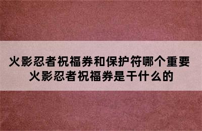 火影忍者祝福券和保护符哪个重要 火影忍者祝福券是干什么的